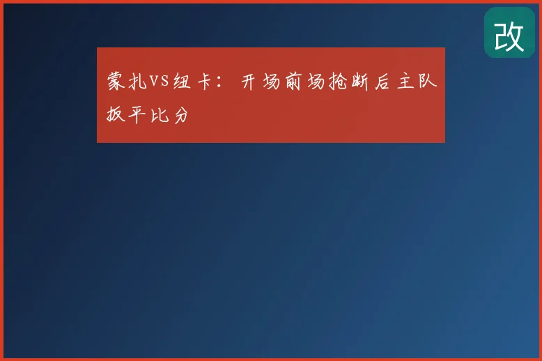 蒙扎vs纽卡：开场前场抢断后主队扳平比分