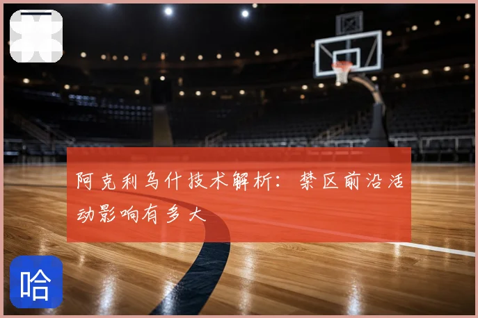 阿克利乌什技术解析：禁区前沿活动影响有多大