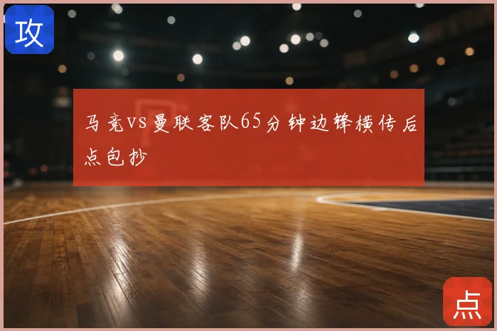 马竞vs曼联客队65分钟边锋横传后点包抄