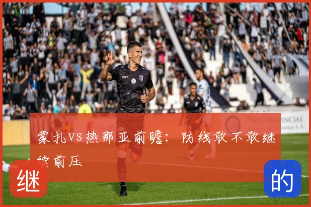 蒙扎vs热那亚前瞻：防线敢不敢继续前压