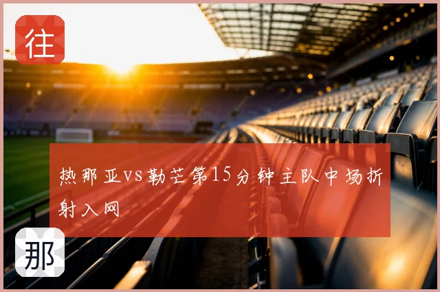 热那亚vs勒芒第15分钟主队中场折射入网