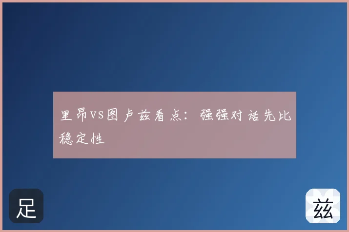 里昂vs图卢兹看点：强强对话先比稳定性