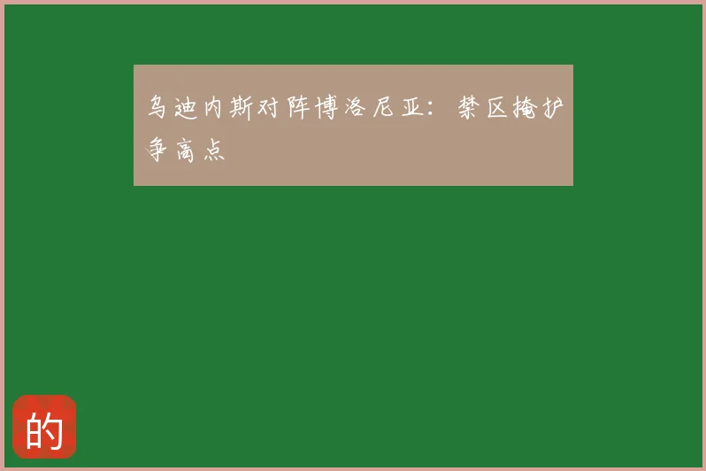 乌迪内斯对阵博洛尼亚:禁区掩护争高点
