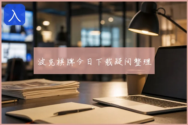 波克棋牌今日下载疑问整理